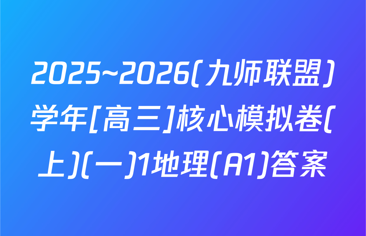 2025~2026(九师联盟)学年[高三]核心模拟卷(上)(一)1地理(A1)答案