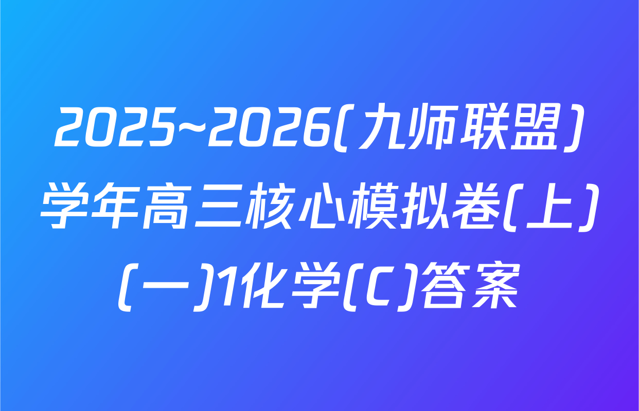 2025~2026(九师联盟)学年高三核心模拟卷(上)(一)1化学(C)答案