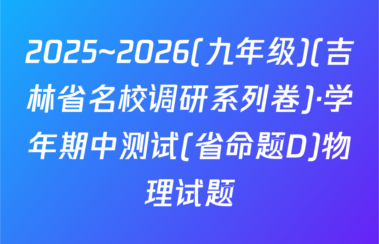 2025~2026(九年级)(吉林省名校调研系列卷)·学年期中测试(省命题D)物理试题