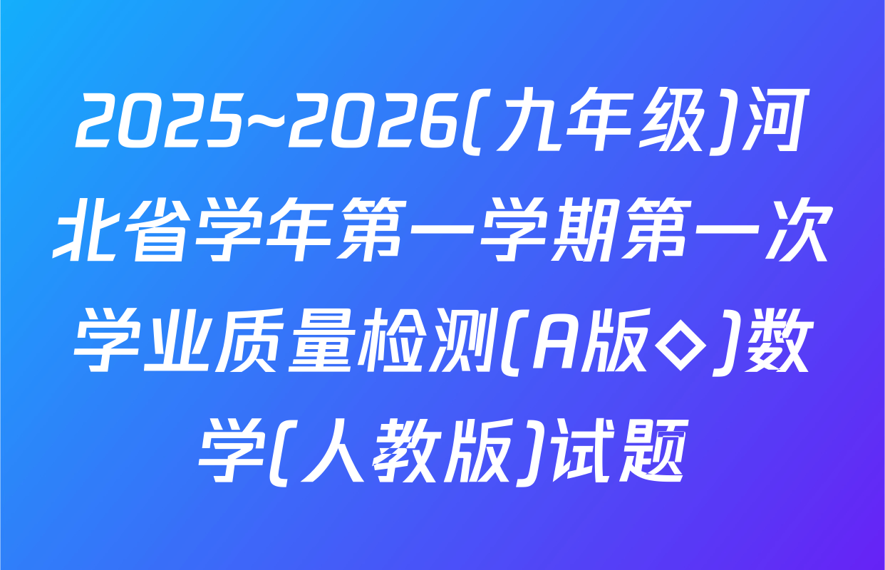 2025~2026(九年级)河北省学年第一学期第一次学业质量检测(A版◇)数学(人教版)试题