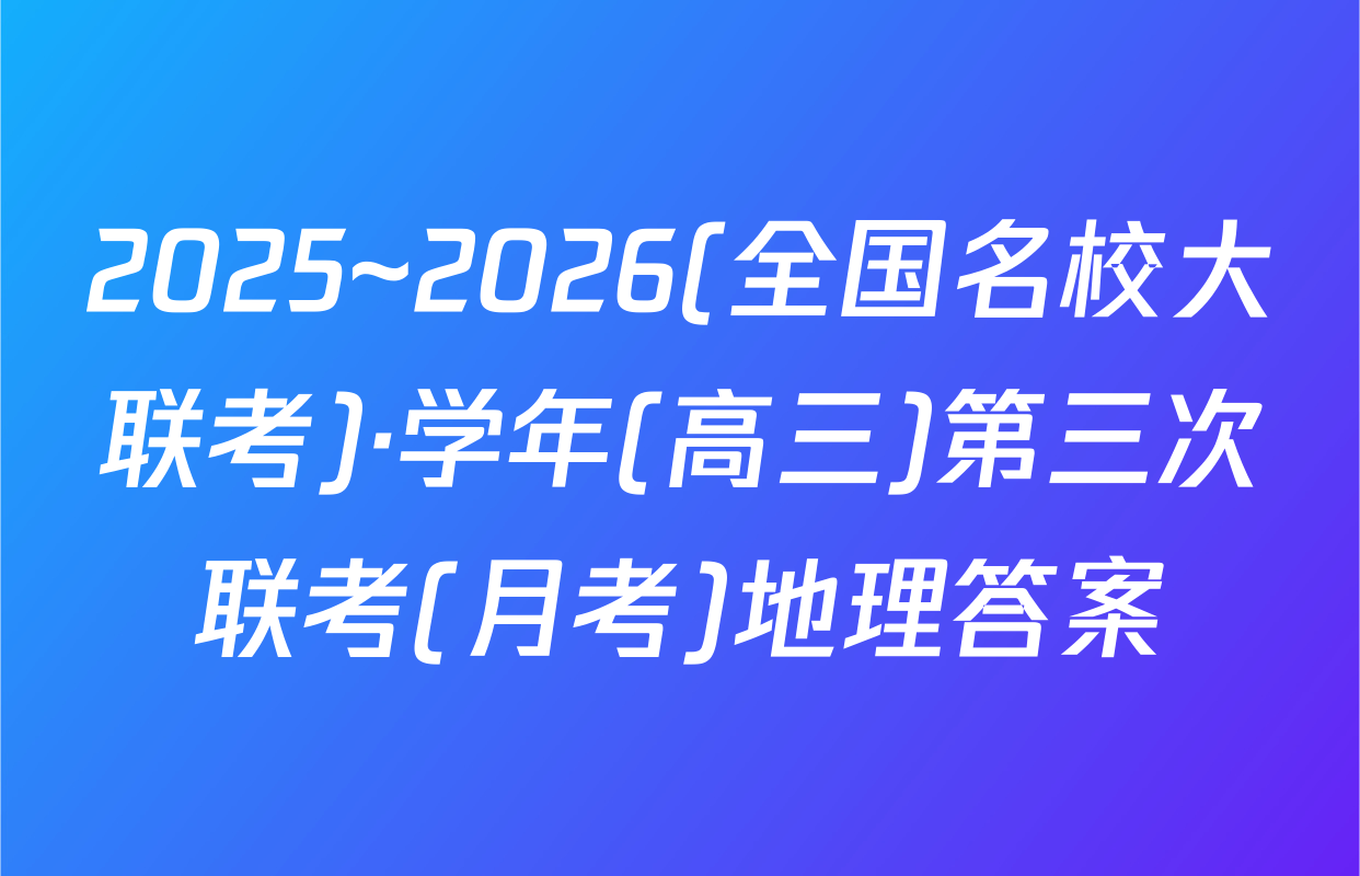 2025~2026(全国名校大联考)·学年(高三)第三次联考(月考)地理答案