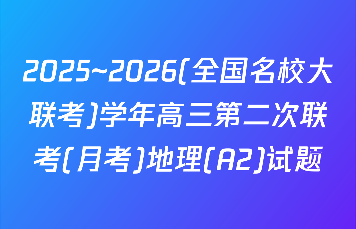 2025~2026(全国名校大联考)学年高三第二次联考(月考)地理(A2)试题
