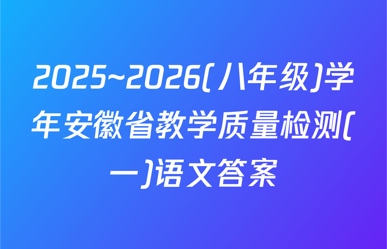 2025~2026(八年级)学年安徽省教学质量检测(一)语文答案