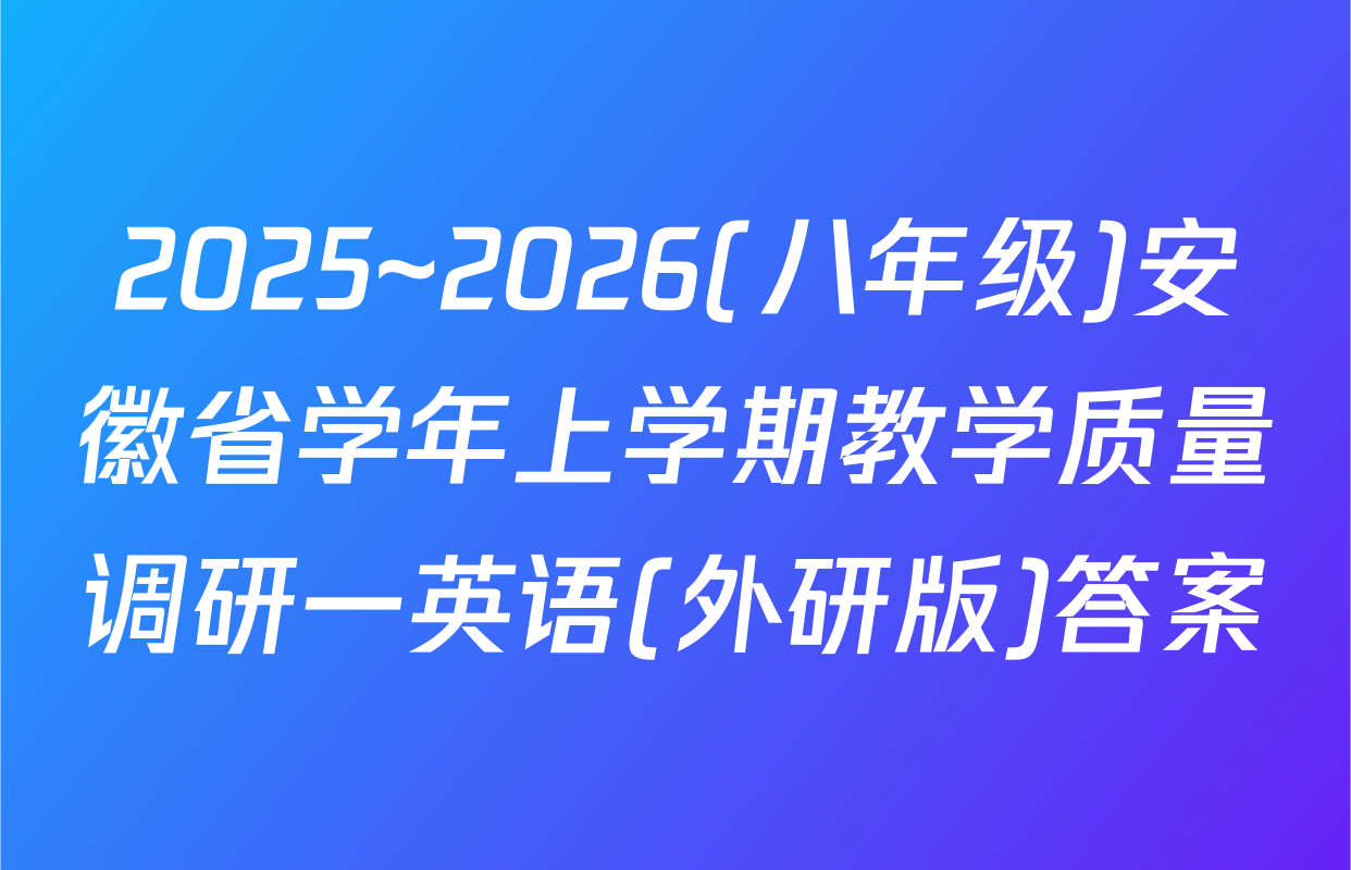 2025~2026(八年级)安徽省学年上学期教学质量调研一英语(外研版)答案