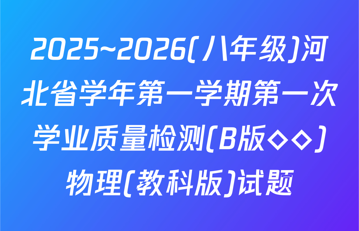 2025~2026(八年级)河北省学年第一学期第一次学业质量检测(B版◇◇)物理(教科版)试题