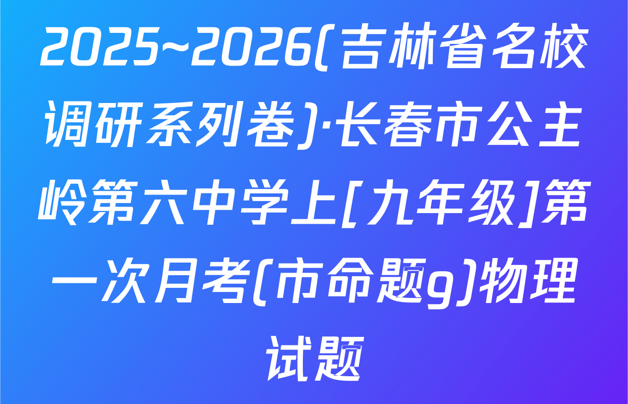 2025~2026(吉林省名校调研系列卷)·长春市公主岭第六中学上[九年级]第一次月考(市命题g)物理试题