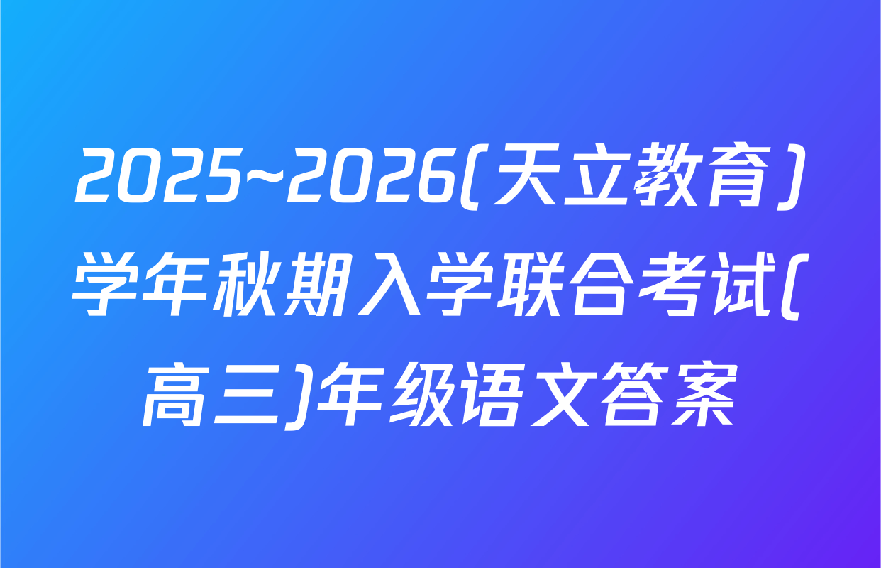 2025~2026(天立教育)学年秋期入学联合考试(高三)年级语文答案
