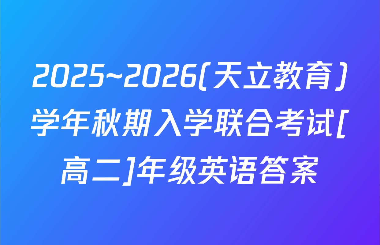 2025~2026(天立教育)学年秋期入学联合考试[高二]年级英语答案