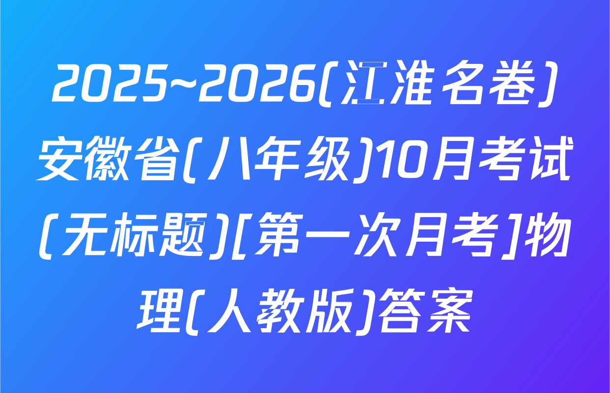 2025~2026(江淮名卷)安徽省(八年级)10月考试(无标题)[第一次月考]物理(人教版)答案