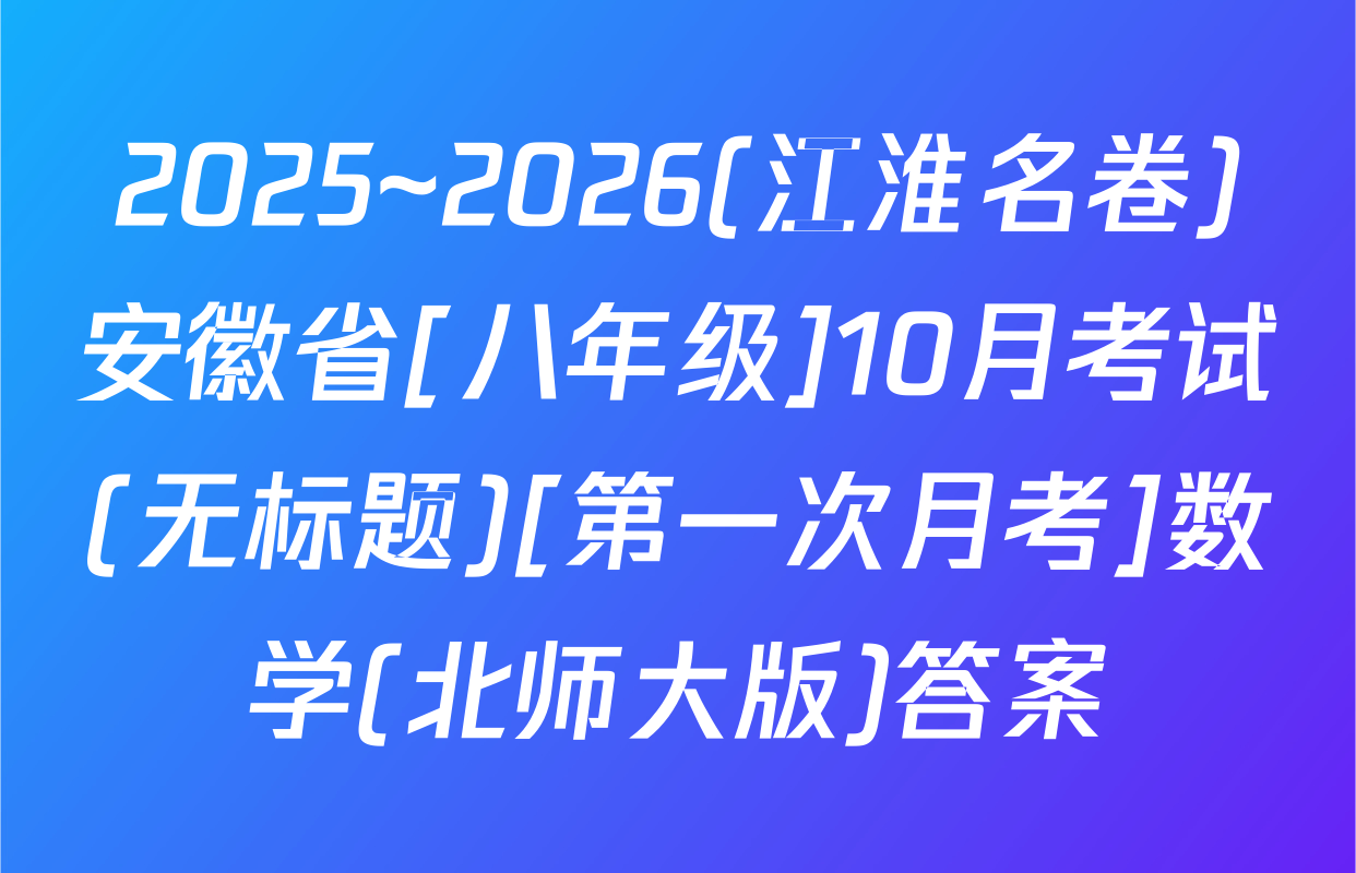 2025~2026(江淮名卷)安徽省[八年级]10月考试(无标题)[第一次月考]数学(北师大版)答案