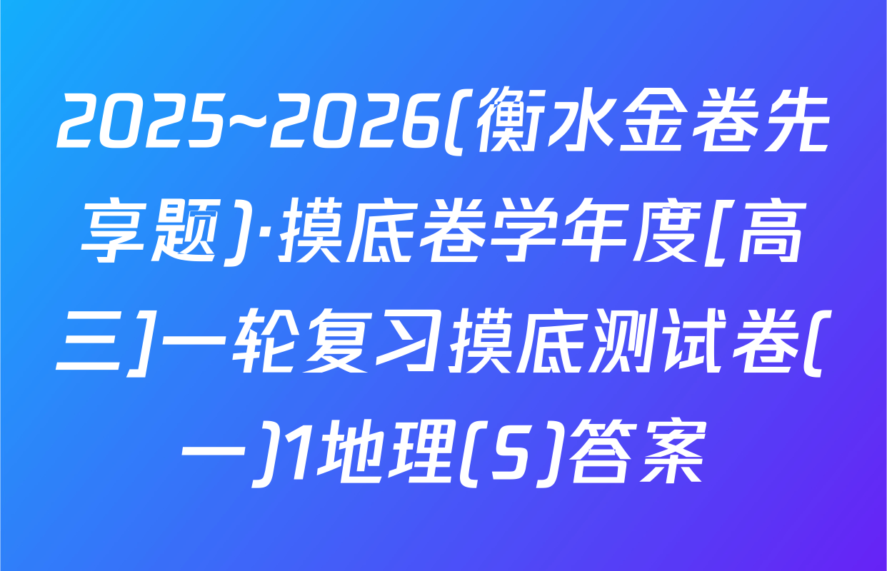 2025~2026(衡水金卷先享题)·摸底卷学年度[高三]一轮复习摸底测试卷(一)1地理(S)答案
