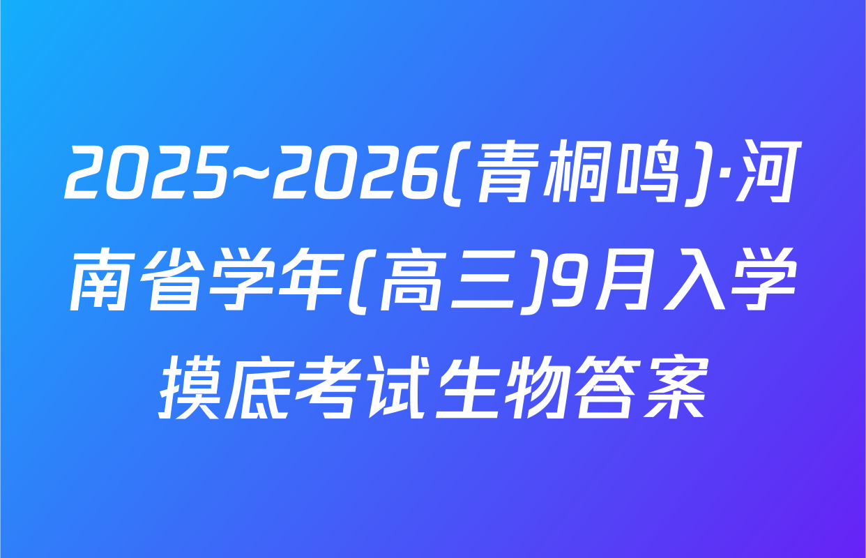 2025~2026(青桐鸣)·河南省学年(高三)9月入学摸底考试生物答案