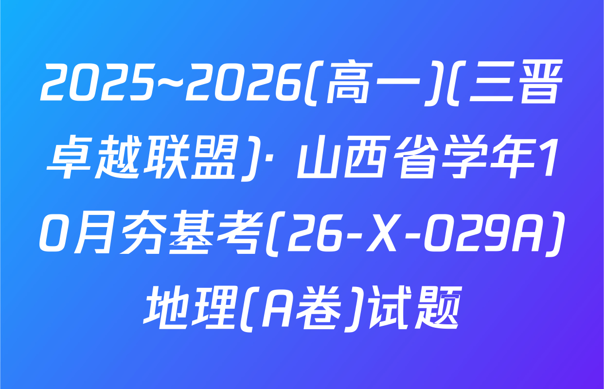 2025~2026(高一)(三晋卓越联盟)· 山西省学年10月夯基考(26-X-029A)地理(A卷)试题