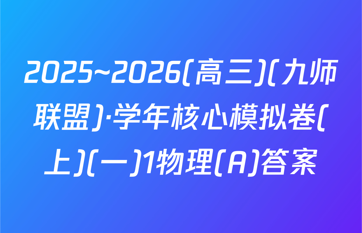 2025~2026(高三)(九师联盟)·学年核心模拟卷(上)(一)1物理(A)答案