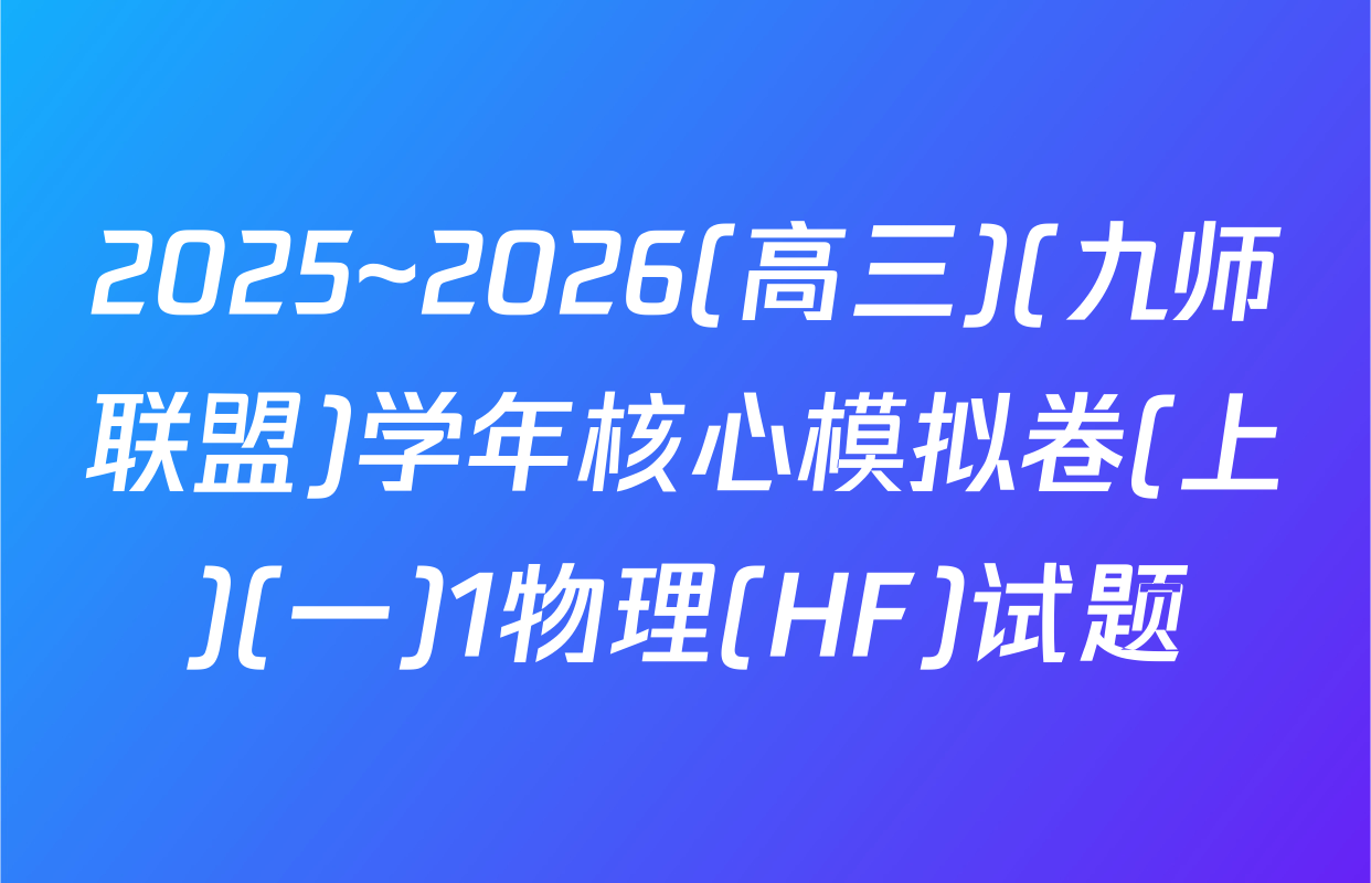 2025~2026(高三)(九师联盟)学年核心模拟卷(上)(一)1物理(HF)试题