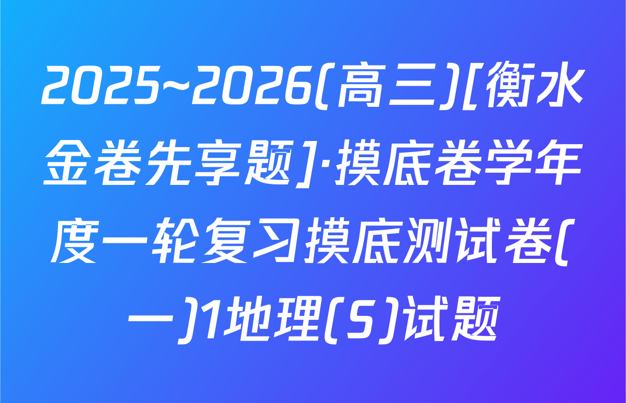 2025~2026(高三)[衡水金卷先享题]·摸底卷学年度一轮复习摸底测试卷(一)1地理(S)试题