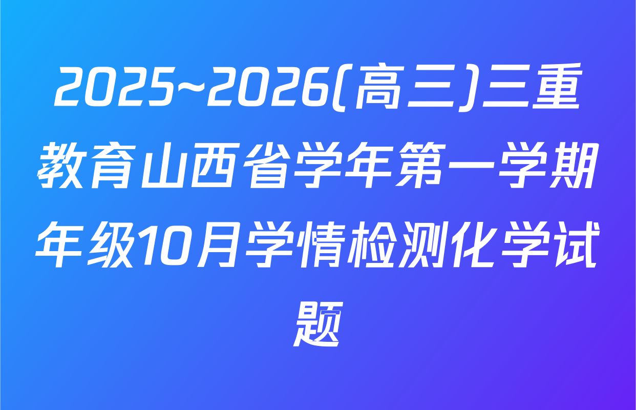 2025~2026(高三)三重教育山西省学年第一学期年级10月学情检测化学试题