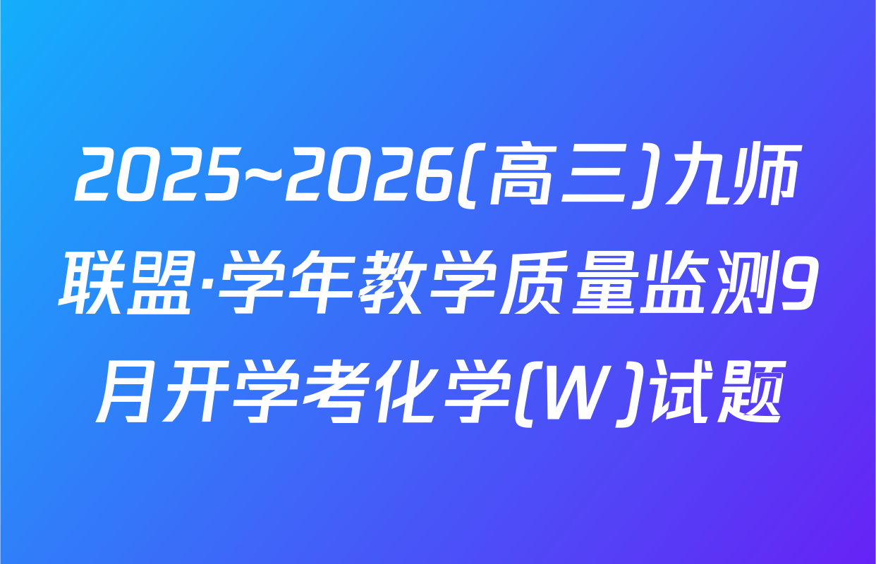 2025~2026(高三)九师联盟·学年教学质量监测9月开学考化学(W)试题