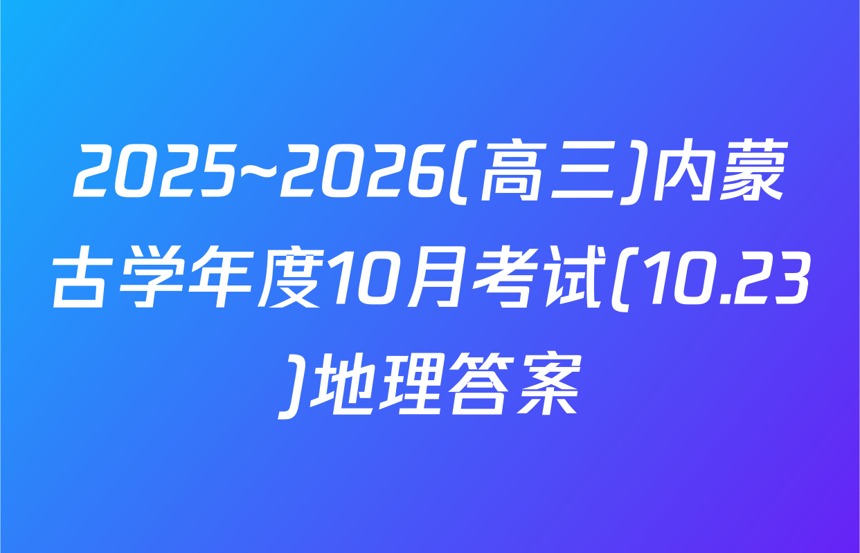 2025~2026(高三)内蒙古学年度10月考试(10.23)地理答案