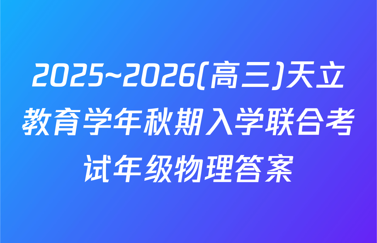 2025~2026(高三)天立教育学年秋期入学联合考试年级物理答案