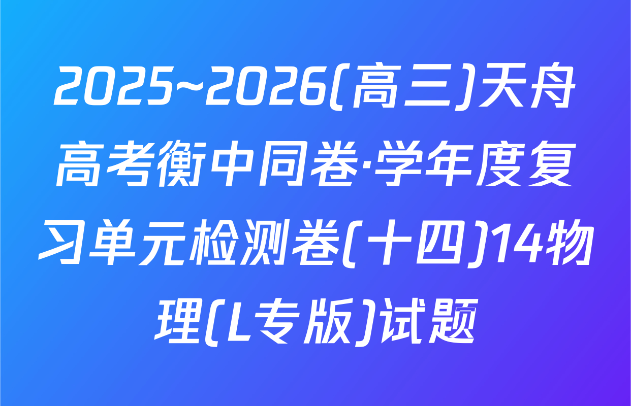 2025~2026(高三)天舟高考衡中同卷·学年度复习单元检测卷(十四)14物理(L专版)试题