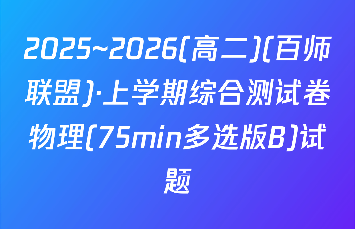 2025~2026(高二)(百师联盟)·上学期综合测试卷物理(75min多选版B)试题