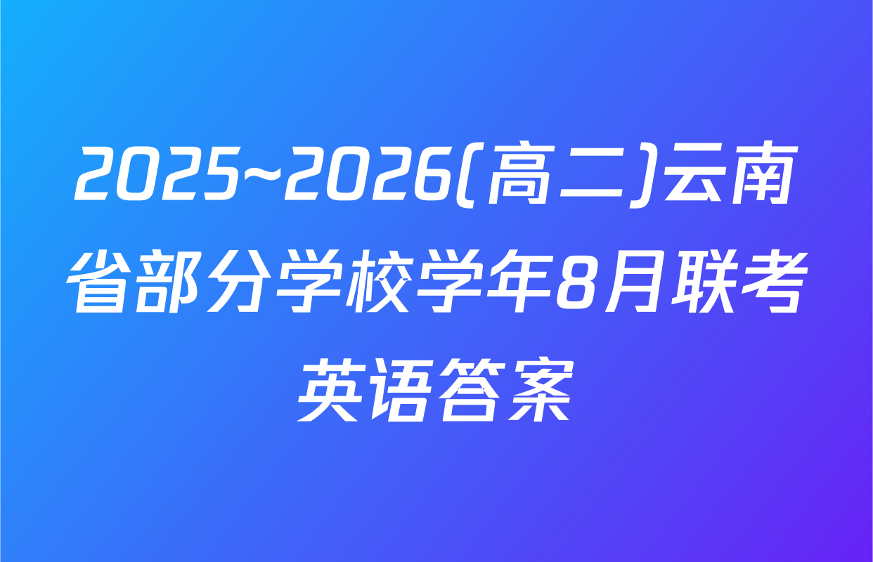 2025~2026(高二)云南省部分学校学年8月联考英语答案