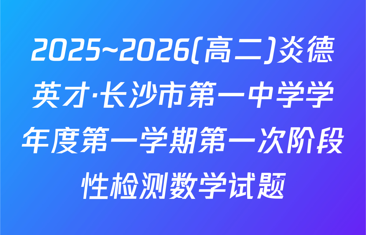 2025~2026(高二)炎德英才·长沙市第一中学学年度第一学期第一次阶段性检测数学试题