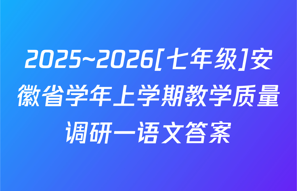 2025~2026[七年级]安徽省学年上学期教学质量调研一语文答案