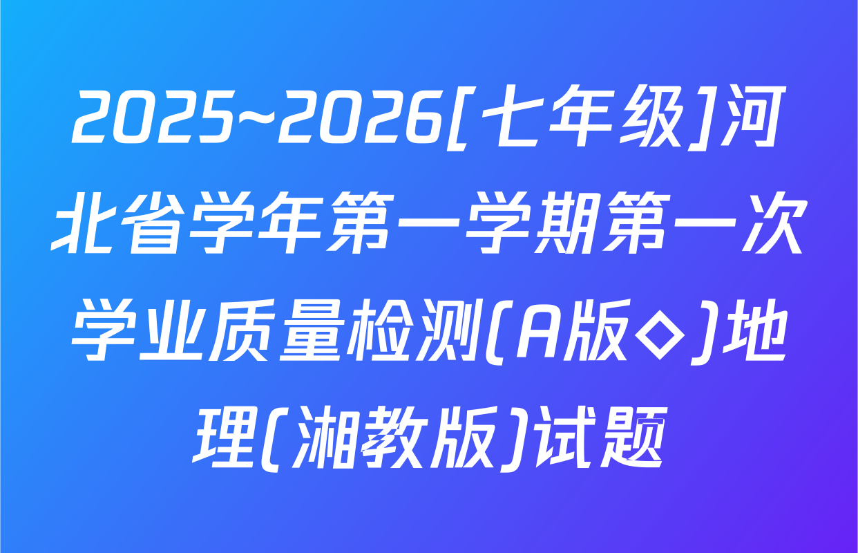 2025~2026[七年级]河北省学年第一学期第一次学业质量检测(A版◇)地理(湘教版)试题