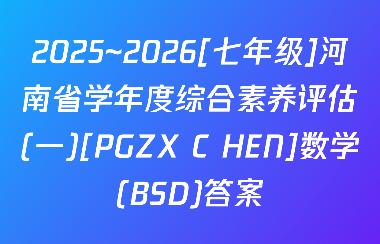 2025~2026[七年级]河南省学年度综合素养评估(一)[PGZX C HEN]数学(BSD)答案