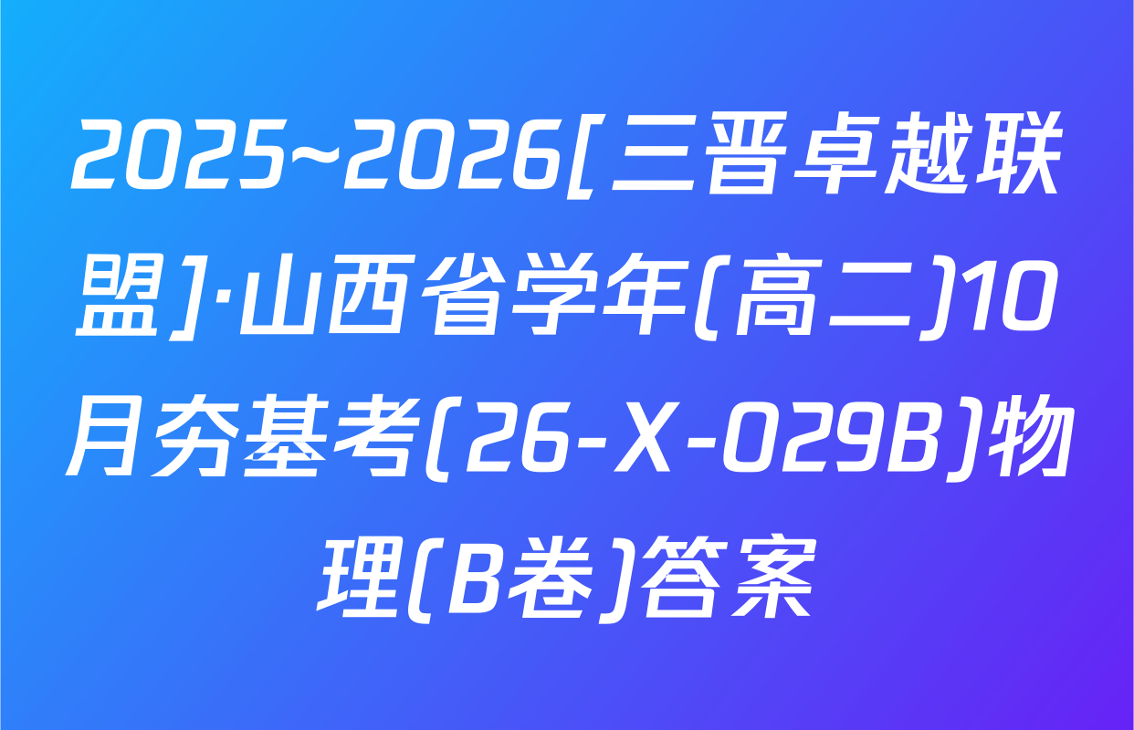 2025~2026[三晋卓越联盟]·山西省学年(高二)10月夯基考(26-X-029B)物理(B卷)答案