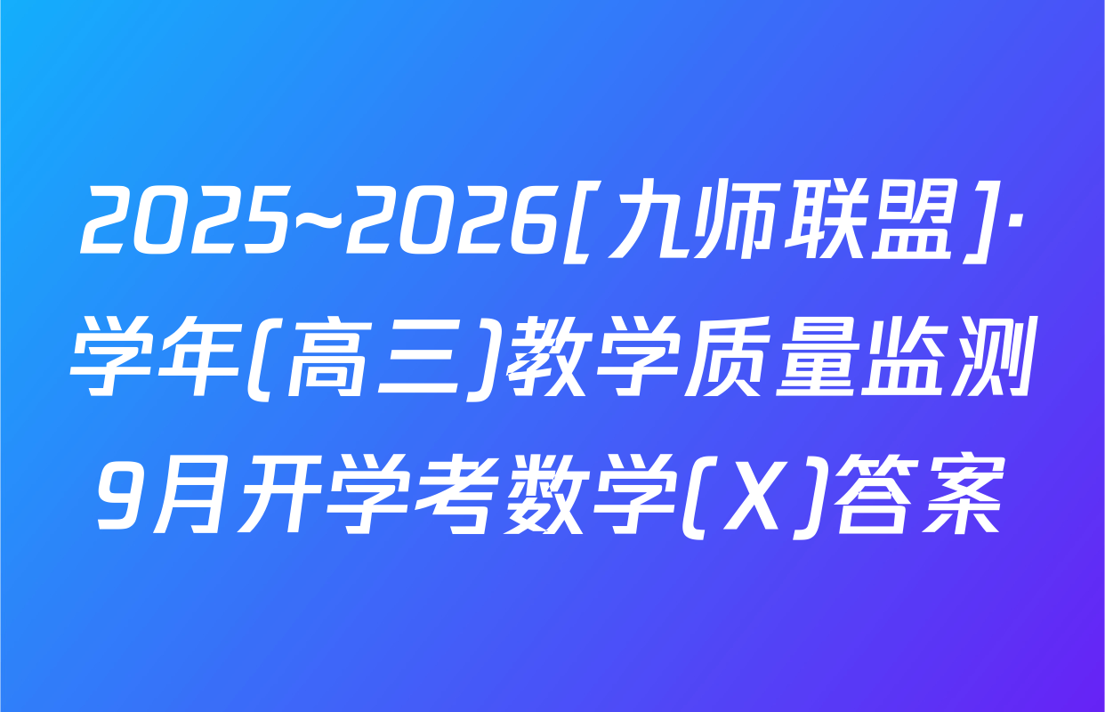 2025~2026[九师联盟]·学年(高三)教学质量监测9月开学考数学(X)答案