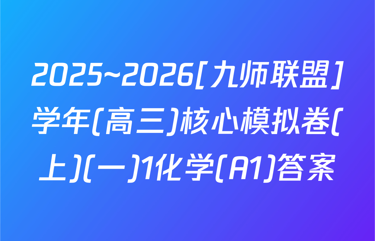 2025~2026[九师联盟]学年(高三)核心模拟卷(上)(一)1化学(A1)答案