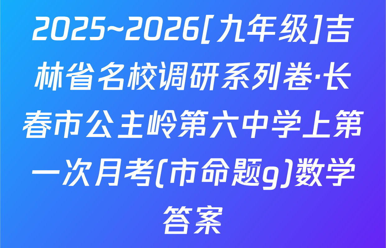 2025~2026[九年级]吉林省名校调研系列卷·长春市公主岭第六中学上第一次月考(市命题g)数学答案