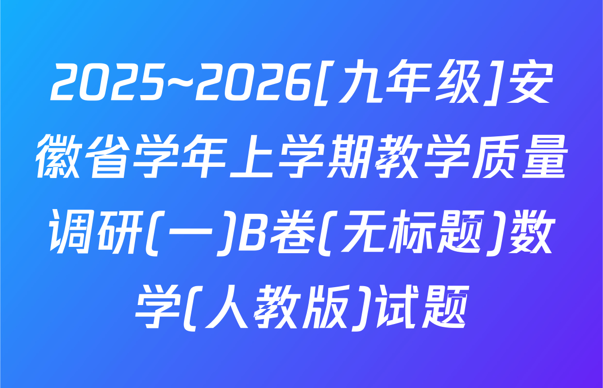 2025~2026[九年级]安徽省学年上学期教学质量调研(一)B卷(无标题)数学(人教版)试题