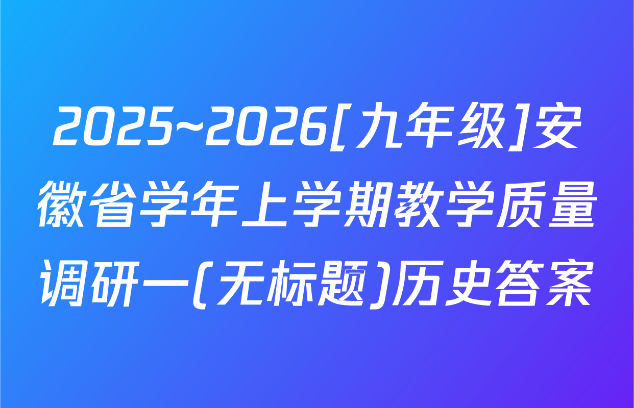 2025~2026[九年级]安徽省学年上学期教学质量调研一(无标题)历史答案