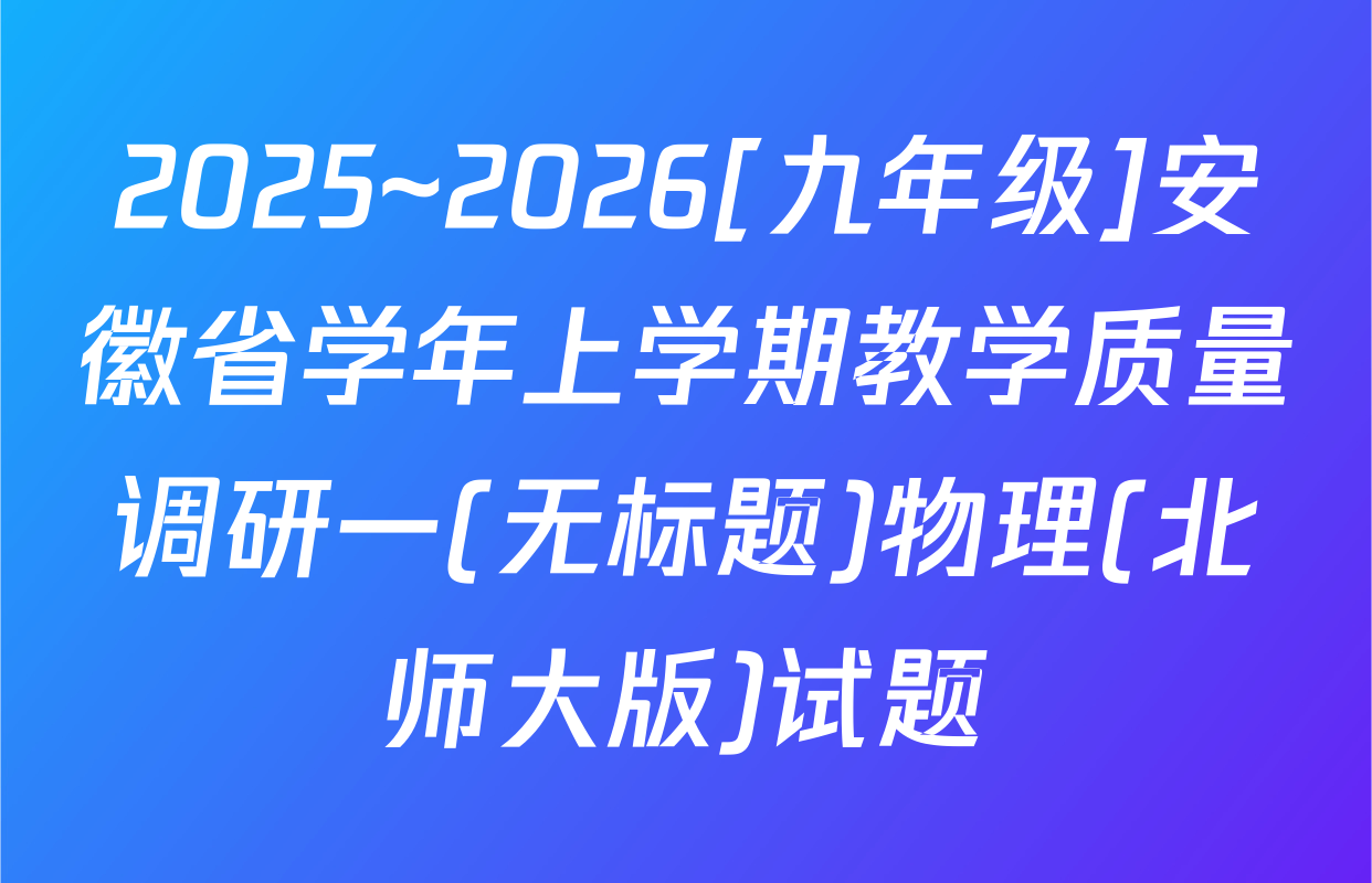 2025~2026[九年级]安徽省学年上学期教学质量调研一(无标题)物理(北师大版)试题