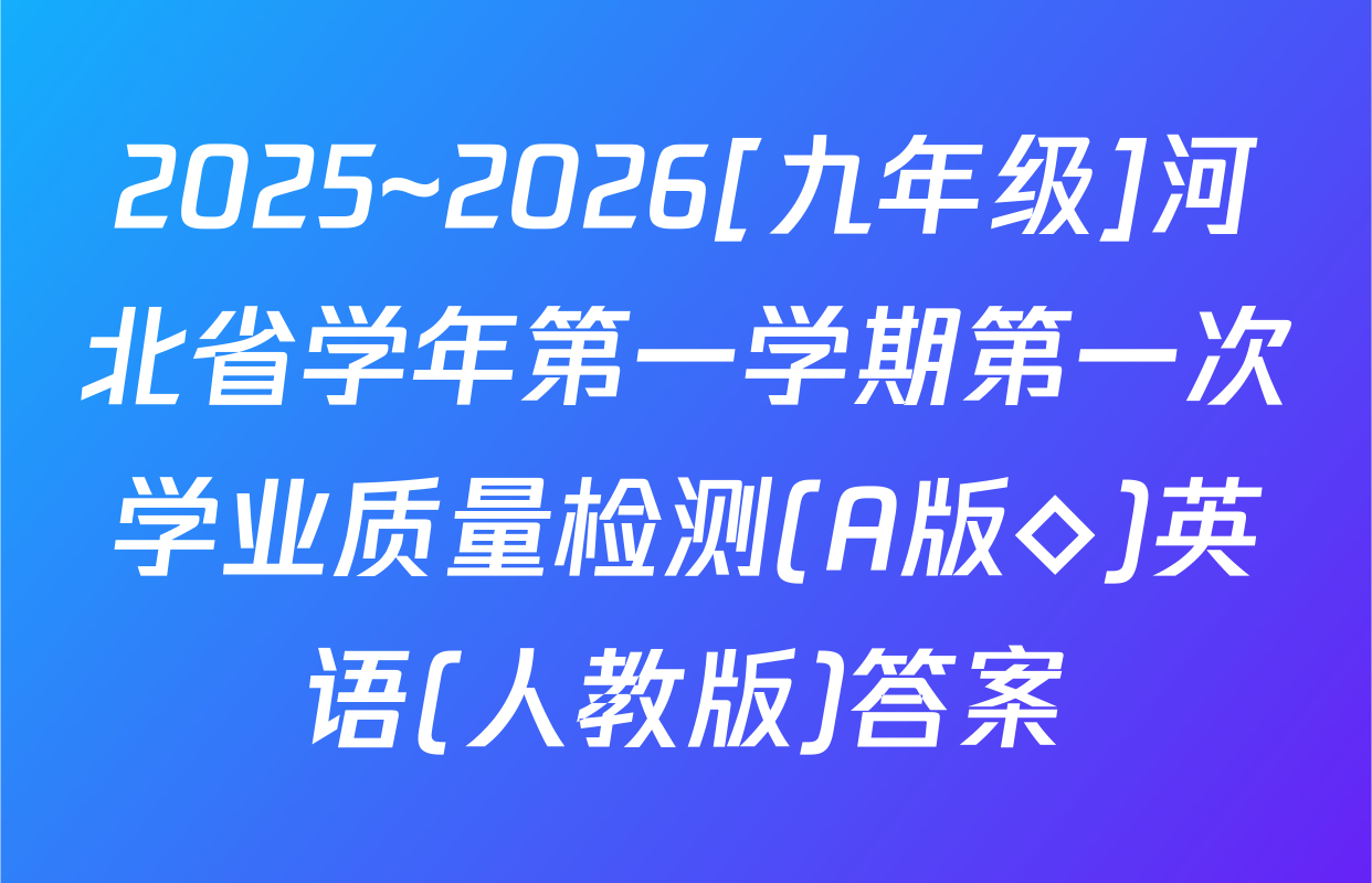 2025~2026[九年级]河北省学年第一学期第一次学业质量检测(A版◇)英语(人教版)答案