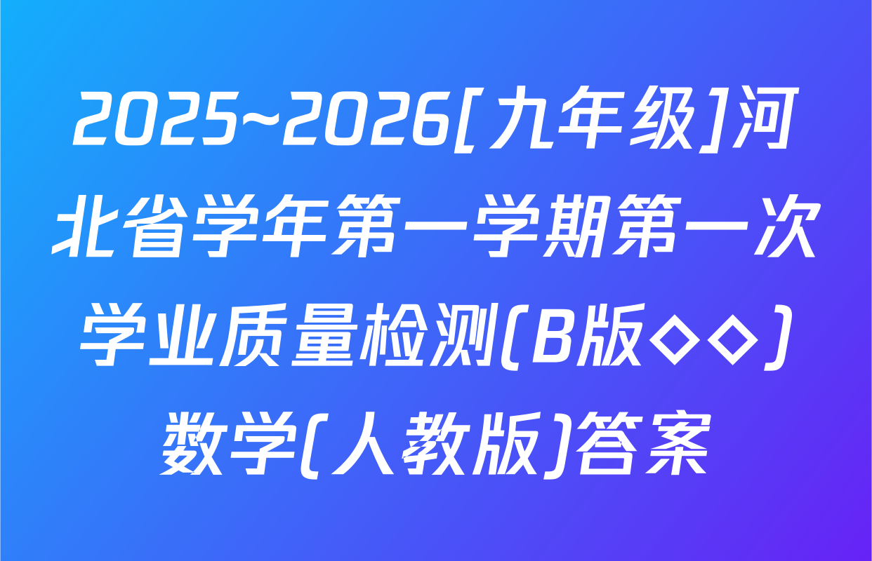 2025~2026[九年级]河北省学年第一学期第一次学业质量检测(B版◇◇)数学(人教版)答案