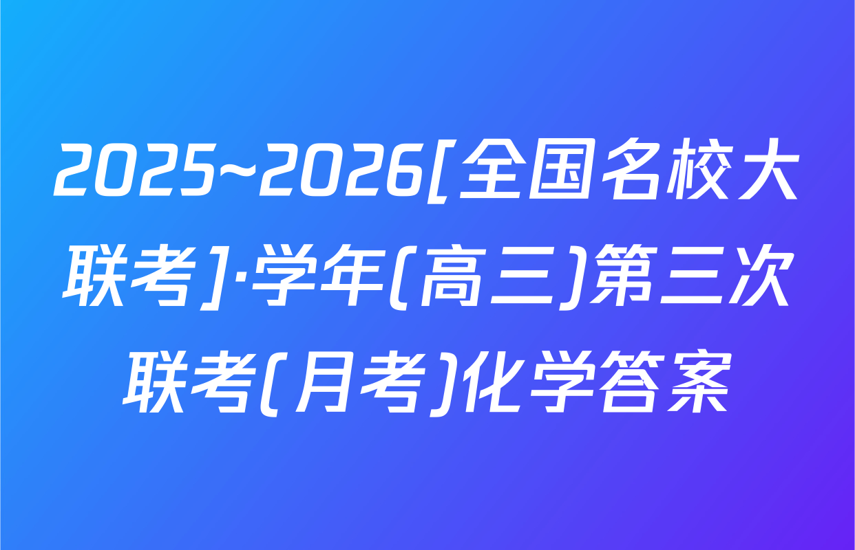 2025~2026[全国名校大联考]·学年(高三)第三次联考(月考)化学答案