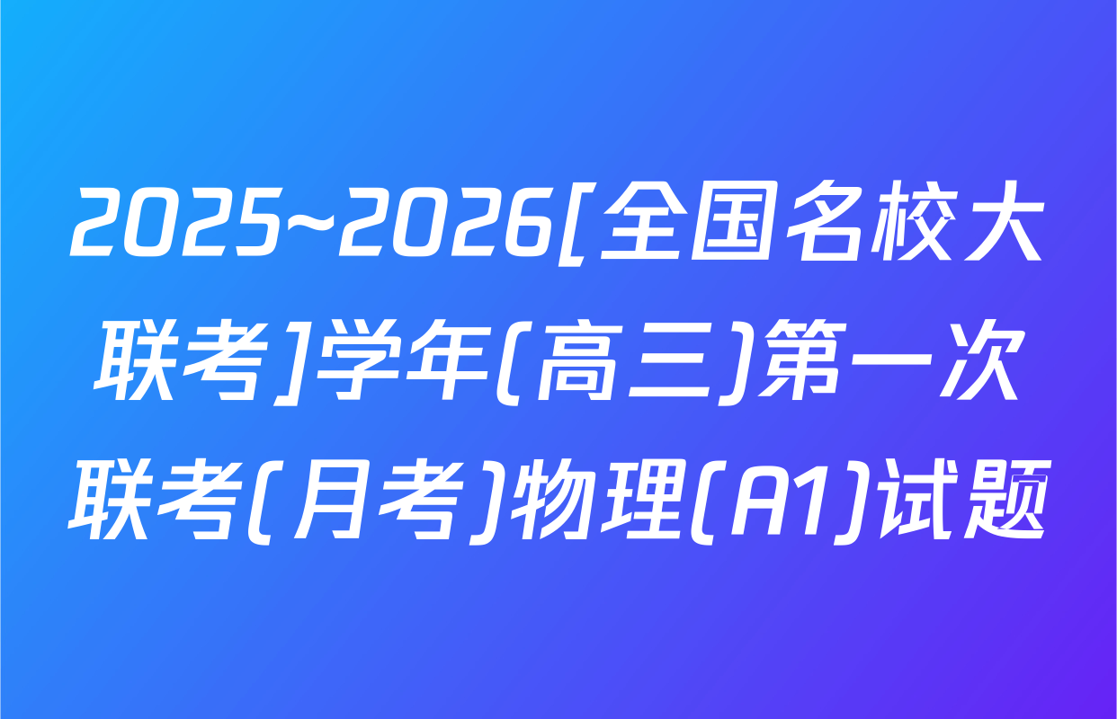 2025~2026[全国名校大联考]学年(高三)第一次联考(月考)物理(A1)试题