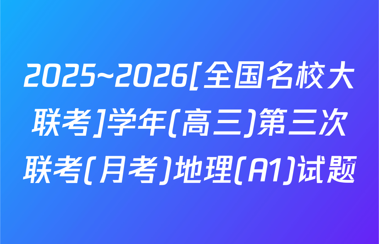 2025~2026[全国名校大联考]学年(高三)第三次联考(月考)地理(A1)试题