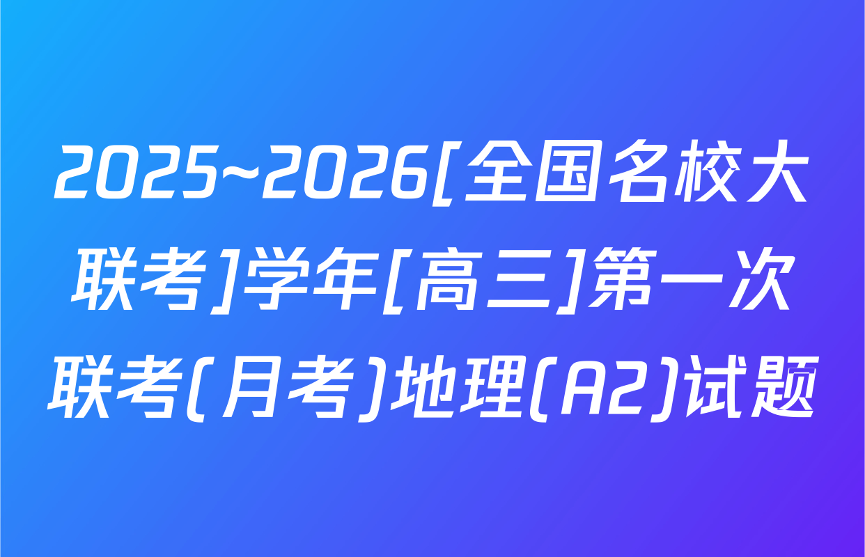 2025~2026[全国名校大联考]学年[高三]第一次联考(月考)地理(A2)试题