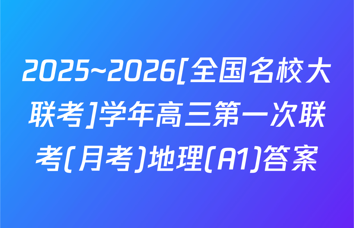 2025~2026[全国名校大联考]学年高三第一次联考(月考)地理(A1)答案
