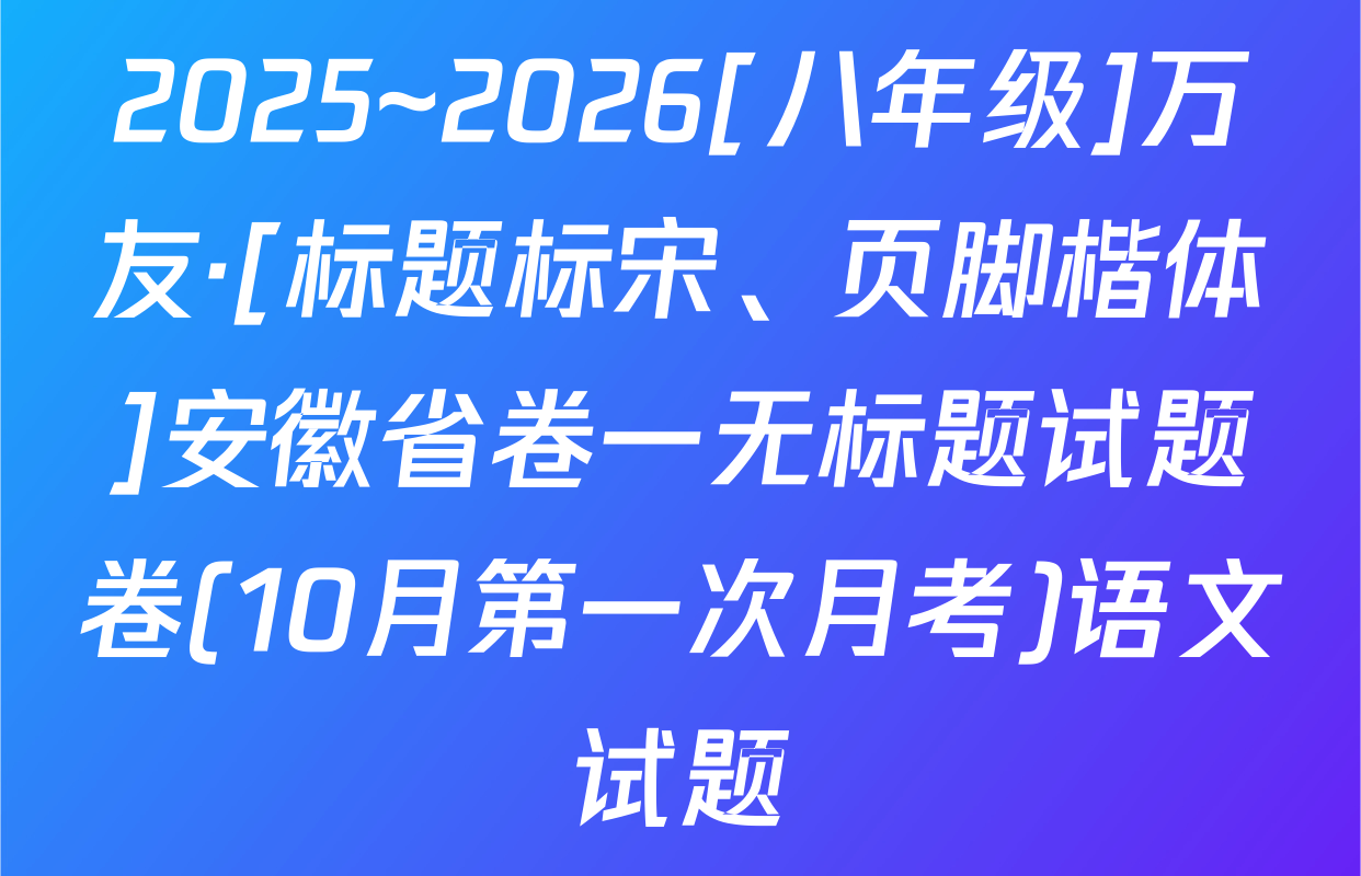 2025~2026[八年级]万友·[标题标宋、页脚楷体]安徽省卷一无标题试题卷(10月第一次月考)语文试题
