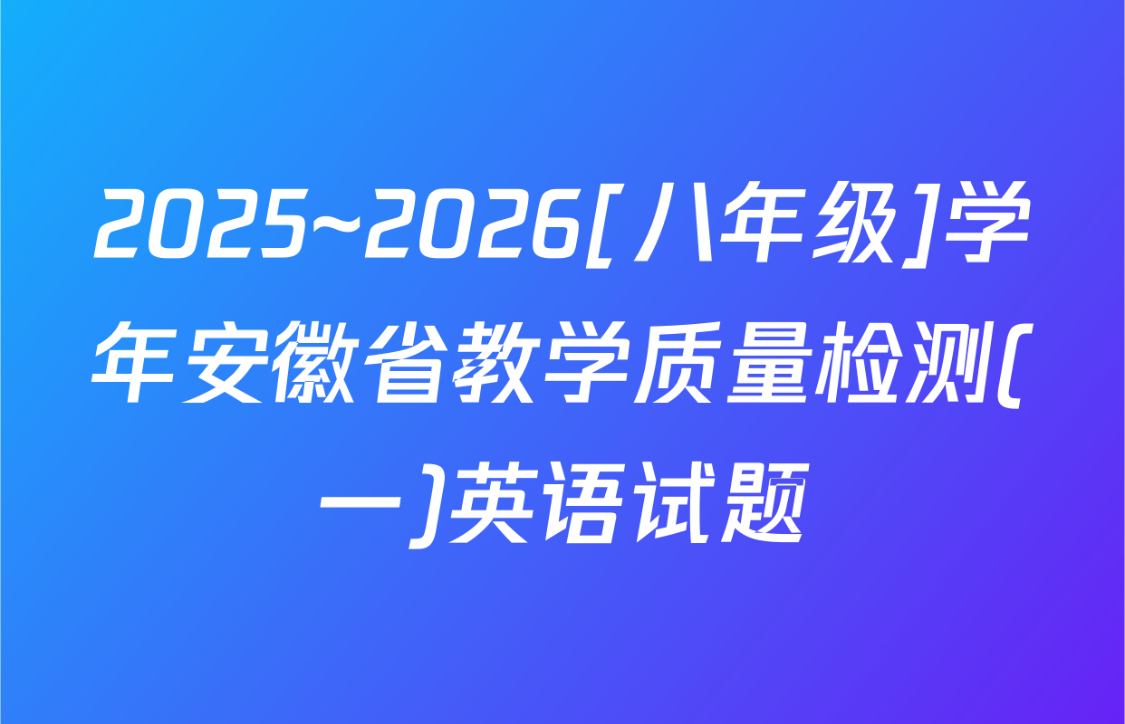 2025~2026[八年级]学年安徽省教学质量检测(一)英语试题