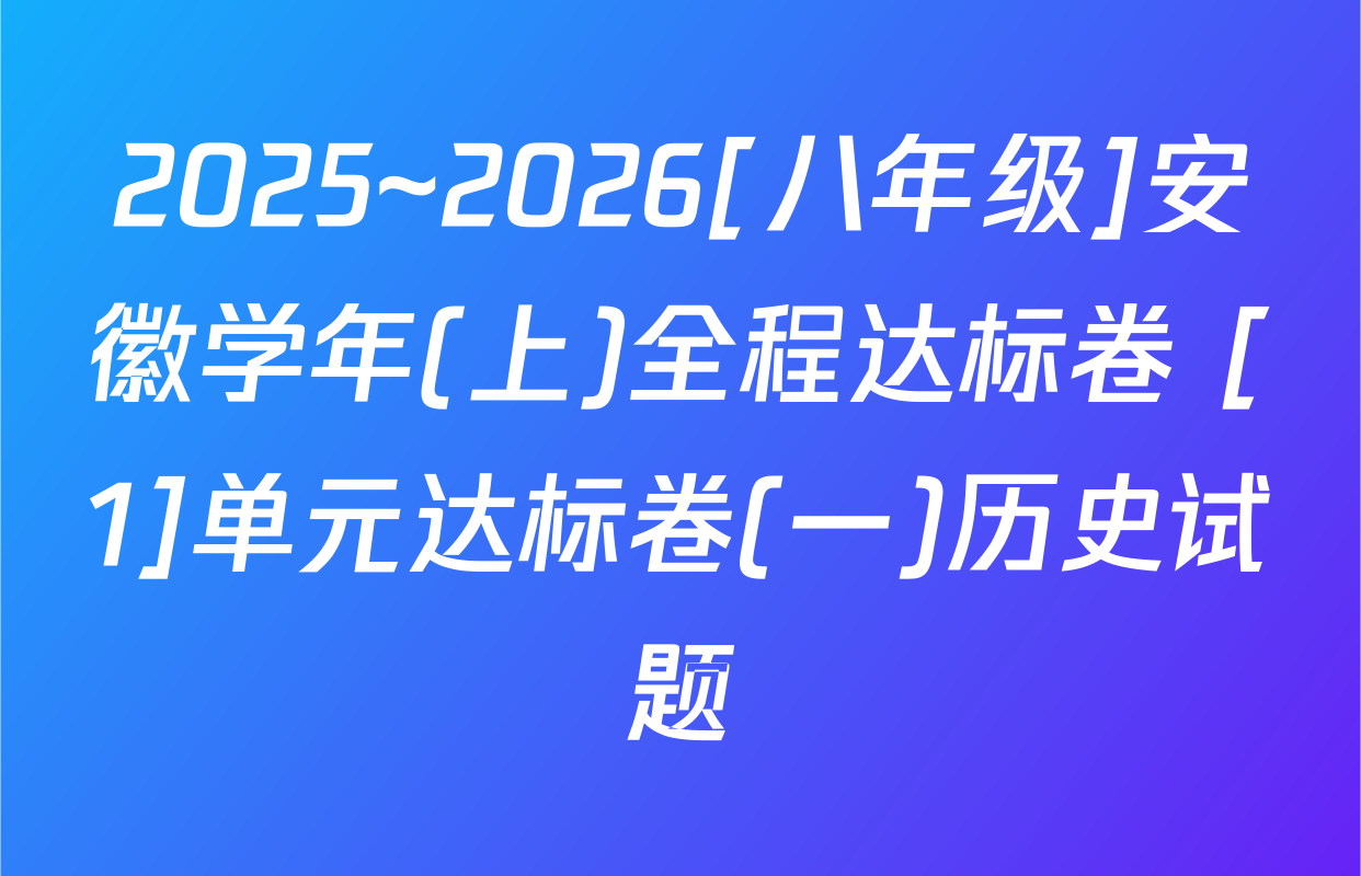 2025~2026[八年级]安徽学年(上)全程达标卷 [1]单元达标卷(一)历史试题