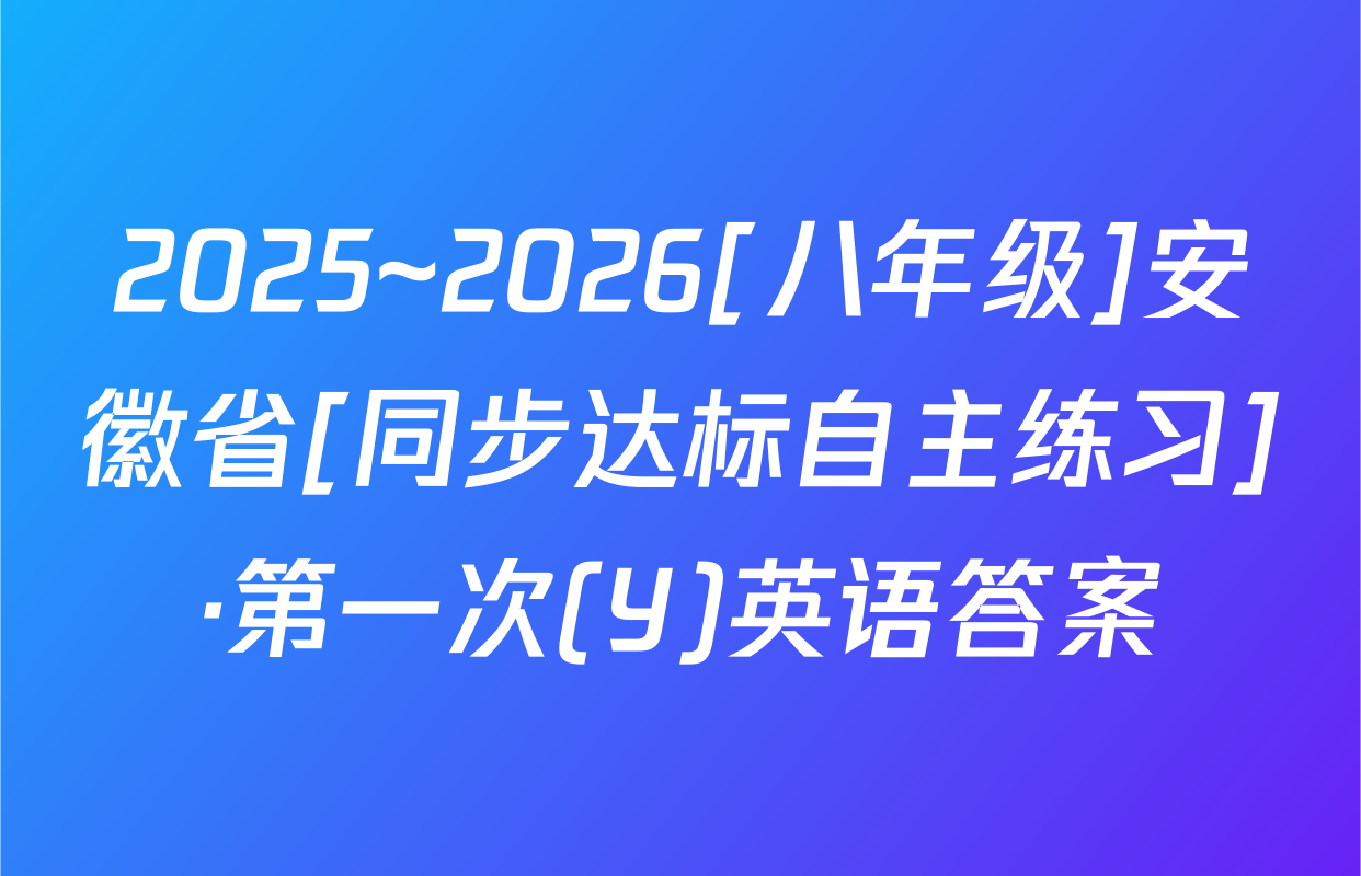 2025~2026[八年级]安徽省[同步达标自主练习]·第一次(Y)英语答案