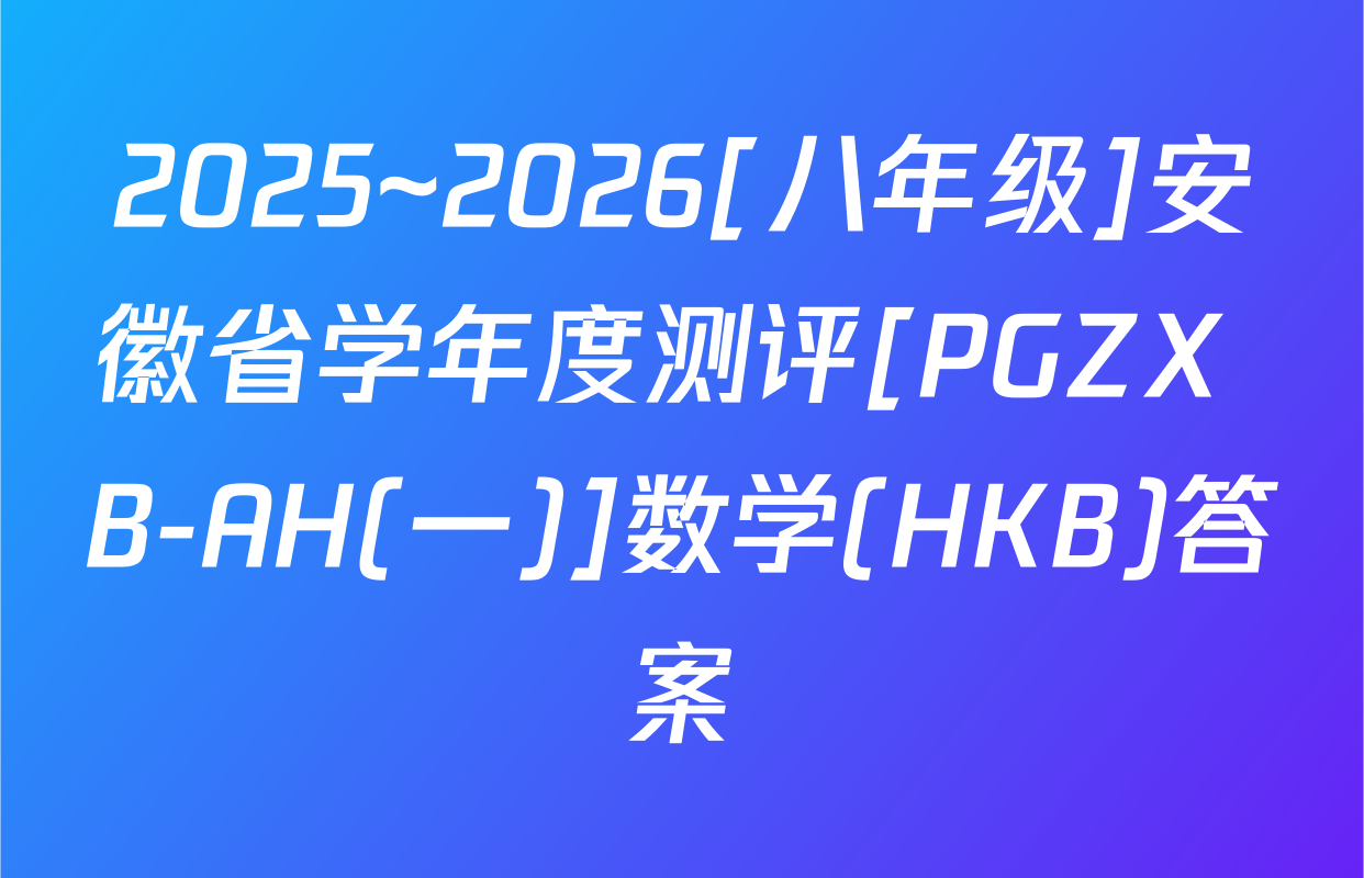 2025~2026[八年级]安徽省学年度测评[PGZX B-AH(一)]数学(HKB)答案